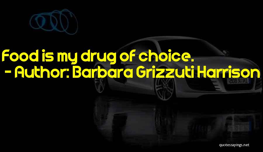 Barbara Grizzuti Harrison Quotes: Food Is My Drug Of Choice.