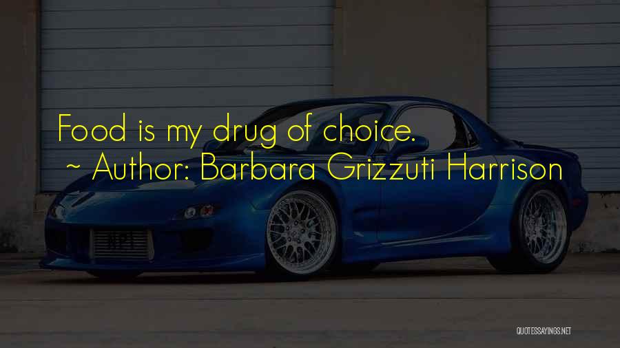 Barbara Grizzuti Harrison Quotes: Food Is My Drug Of Choice.