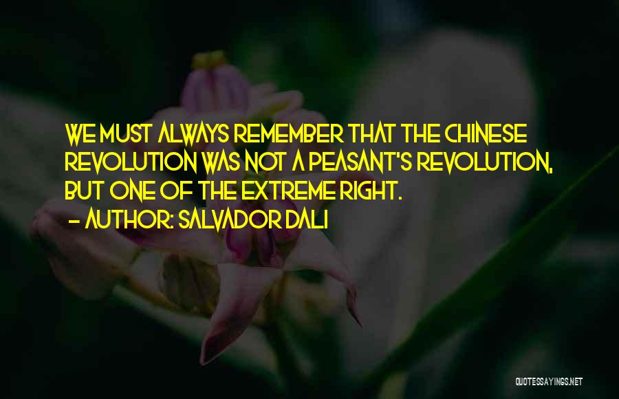 Salvador Dali Quotes: We Must Always Remember That The Chinese Revolution Was Not A Peasant's Revolution, But One Of The Extreme Right.