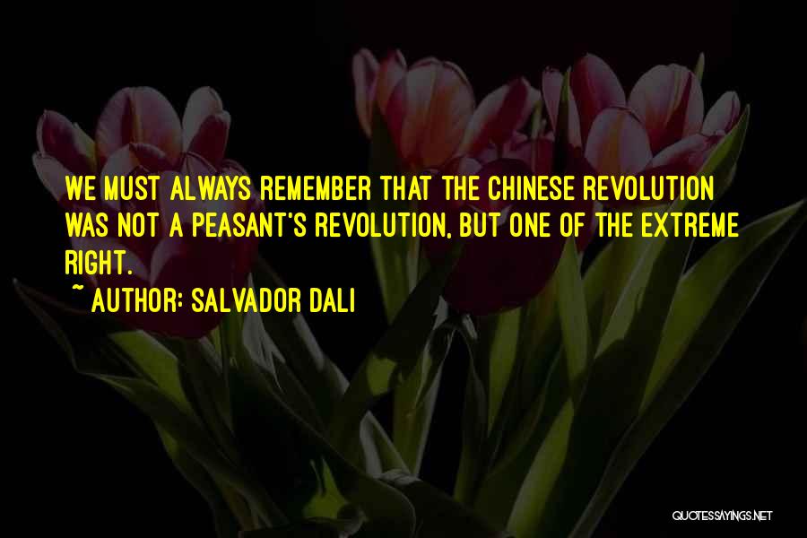 Salvador Dali Quotes: We Must Always Remember That The Chinese Revolution Was Not A Peasant's Revolution, But One Of The Extreme Right.
