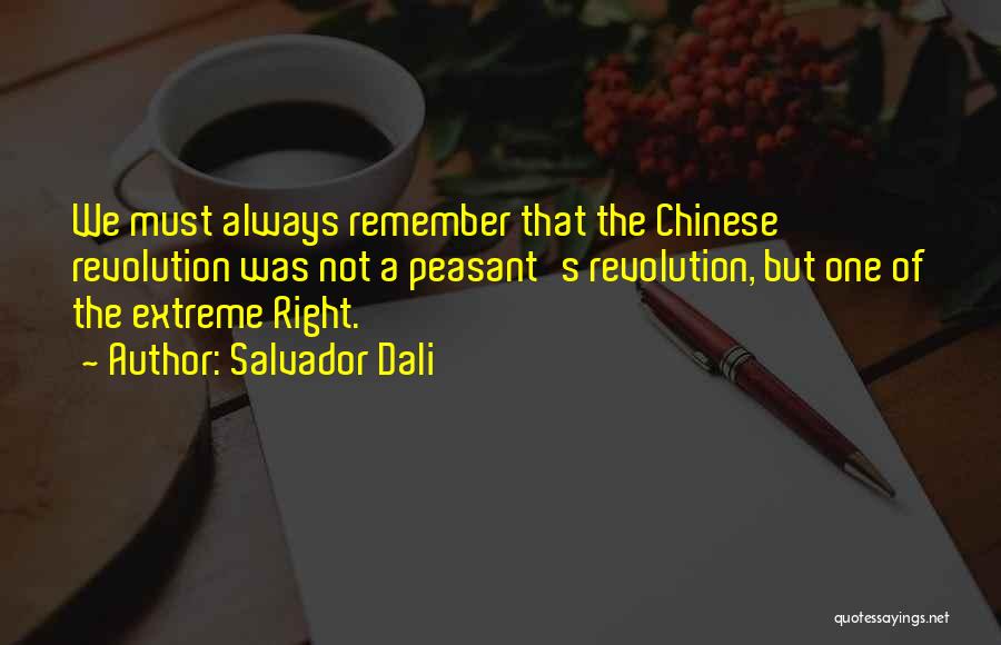 Salvador Dali Quotes: We Must Always Remember That The Chinese Revolution Was Not A Peasant's Revolution, But One Of The Extreme Right.