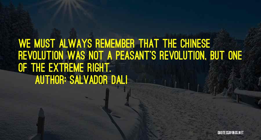 Salvador Dali Quotes: We Must Always Remember That The Chinese Revolution Was Not A Peasant's Revolution, But One Of The Extreme Right.