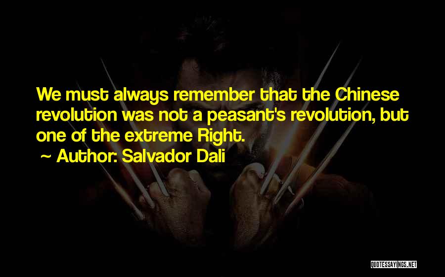 Salvador Dali Quotes: We Must Always Remember That The Chinese Revolution Was Not A Peasant's Revolution, But One Of The Extreme Right.