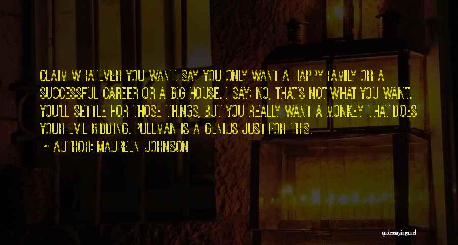 Maureen Johnson Quotes: Claim Whatever You Want. Say You Only Want A Happy Family Or A Successful Career Or A Big House. I