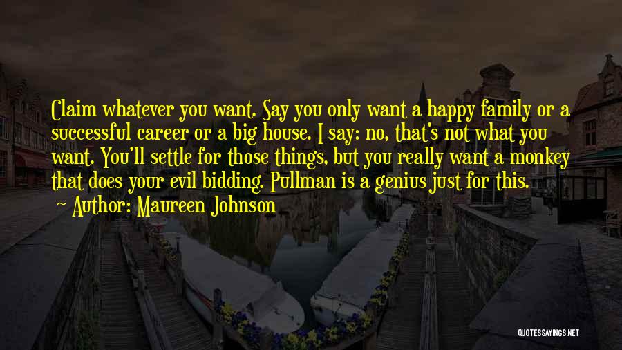 Maureen Johnson Quotes: Claim Whatever You Want. Say You Only Want A Happy Family Or A Successful Career Or A Big House. I