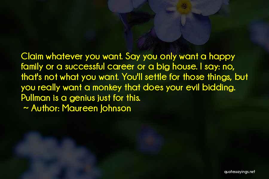 Maureen Johnson Quotes: Claim Whatever You Want. Say You Only Want A Happy Family Or A Successful Career Or A Big House. I