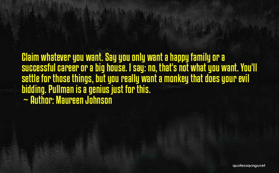 Maureen Johnson Quotes: Claim Whatever You Want. Say You Only Want A Happy Family Or A Successful Career Or A Big House. I