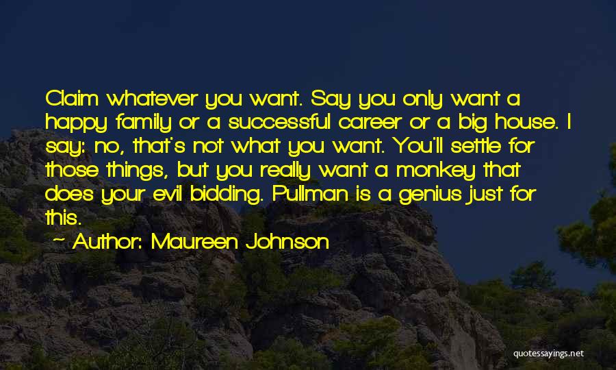Maureen Johnson Quotes: Claim Whatever You Want. Say You Only Want A Happy Family Or A Successful Career Or A Big House. I