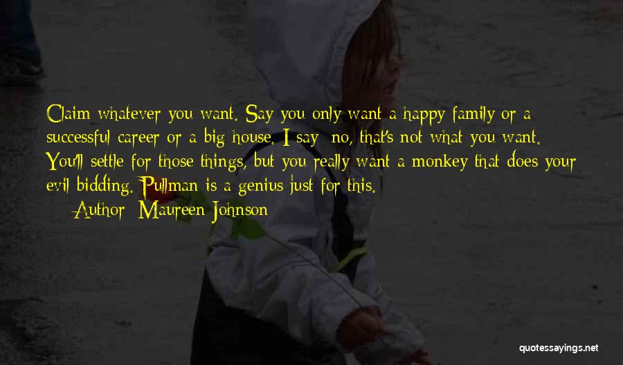 Maureen Johnson Quotes: Claim Whatever You Want. Say You Only Want A Happy Family Or A Successful Career Or A Big House. I