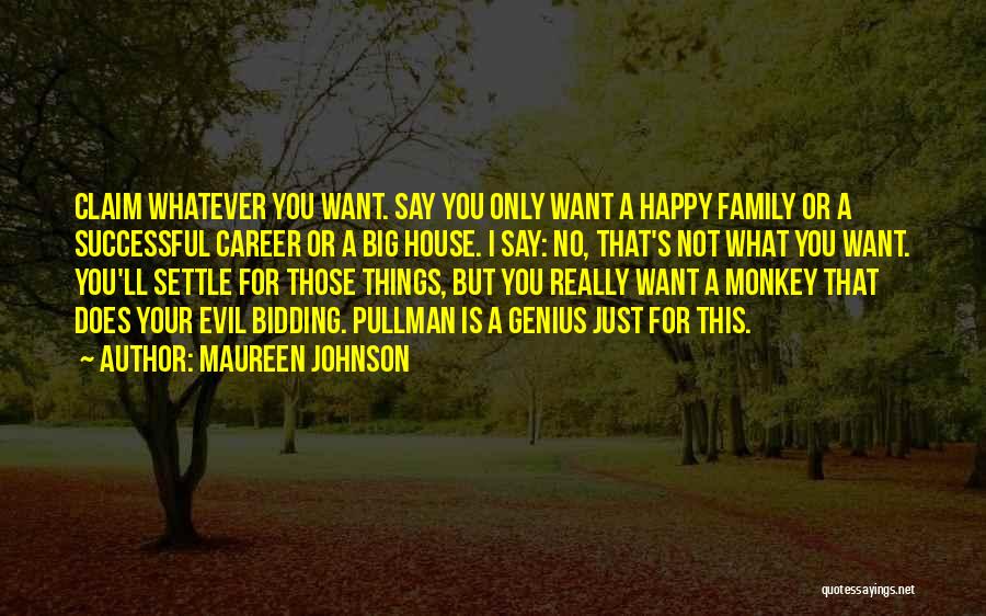 Maureen Johnson Quotes: Claim Whatever You Want. Say You Only Want A Happy Family Or A Successful Career Or A Big House. I