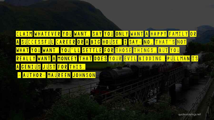Maureen Johnson Quotes: Claim Whatever You Want. Say You Only Want A Happy Family Or A Successful Career Or A Big House. I