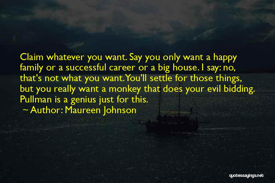 Maureen Johnson Quotes: Claim Whatever You Want. Say You Only Want A Happy Family Or A Successful Career Or A Big House. I