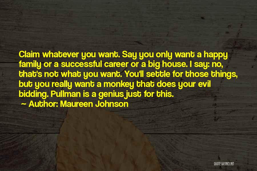 Maureen Johnson Quotes: Claim Whatever You Want. Say You Only Want A Happy Family Or A Successful Career Or A Big House. I