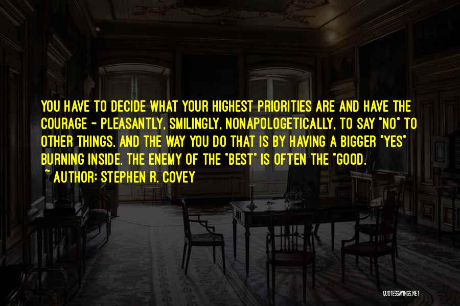 Stephen R. Covey Quotes: You Have To Decide What Your Highest Priorities Are And Have The Courage - Pleasantly, Smilingly, Nonapologetically, To Say No