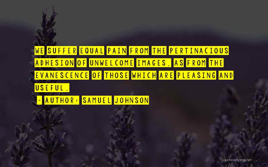 Samuel Johnson Quotes: We Suffer Equal Pain From The Pertinacious Adhesion Of Unwelcome Images, As From The Evanescence Of Those Which Are Pleasing