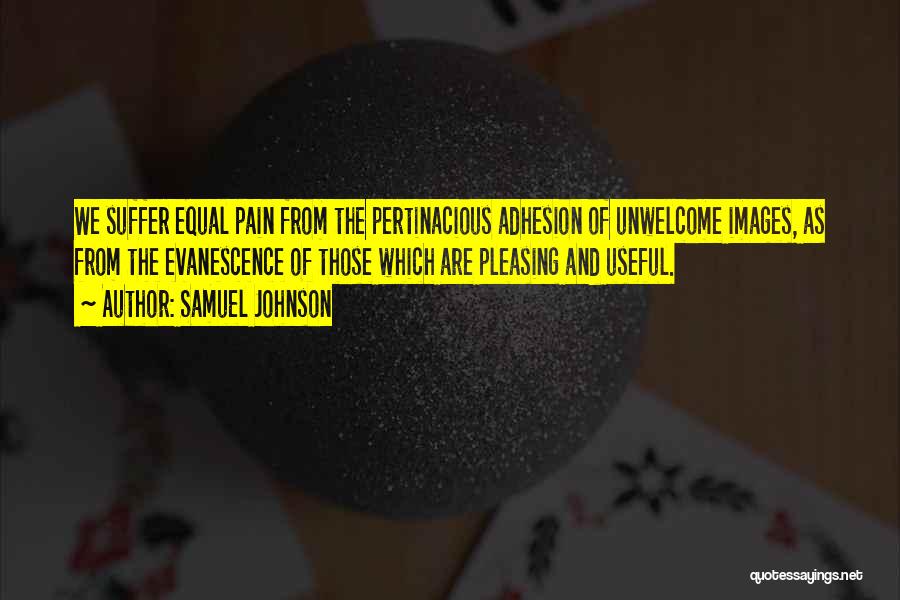 Samuel Johnson Quotes: We Suffer Equal Pain From The Pertinacious Adhesion Of Unwelcome Images, As From The Evanescence Of Those Which Are Pleasing