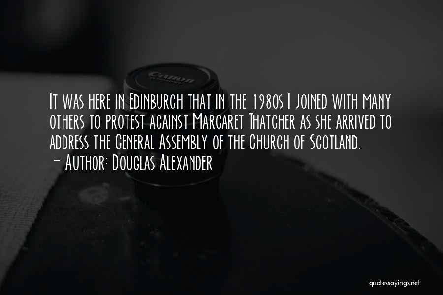 Douglas Alexander Quotes: It Was Here In Edinburgh That In The 1980s I Joined With Many Others To Protest Against Margaret Thatcher As