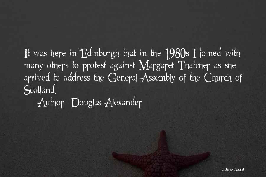 Douglas Alexander Quotes: It Was Here In Edinburgh That In The 1980s I Joined With Many Others To Protest Against Margaret Thatcher As