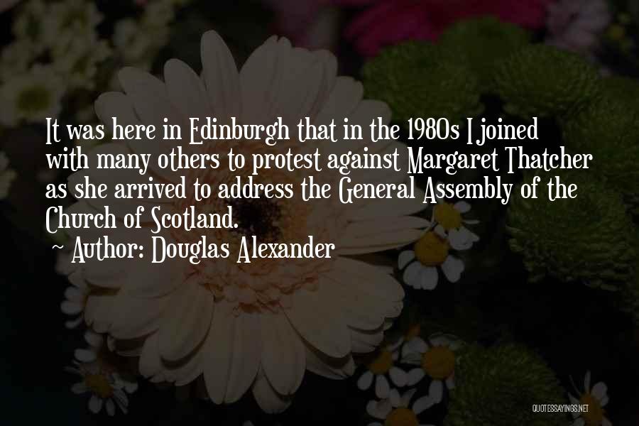 Douglas Alexander Quotes: It Was Here In Edinburgh That In The 1980s I Joined With Many Others To Protest Against Margaret Thatcher As