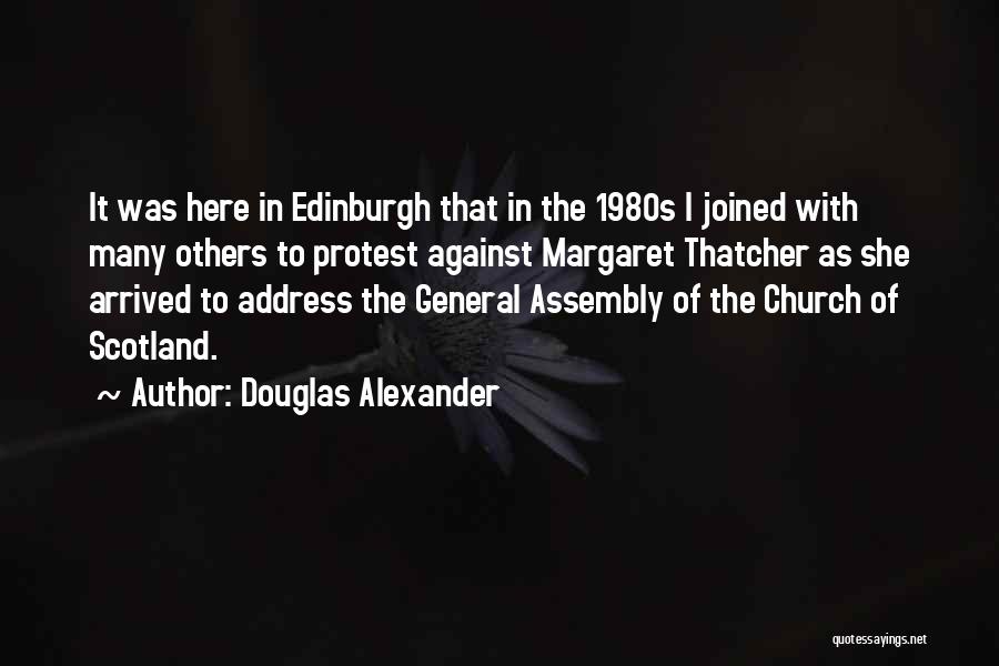 Douglas Alexander Quotes: It Was Here In Edinburgh That In The 1980s I Joined With Many Others To Protest Against Margaret Thatcher As