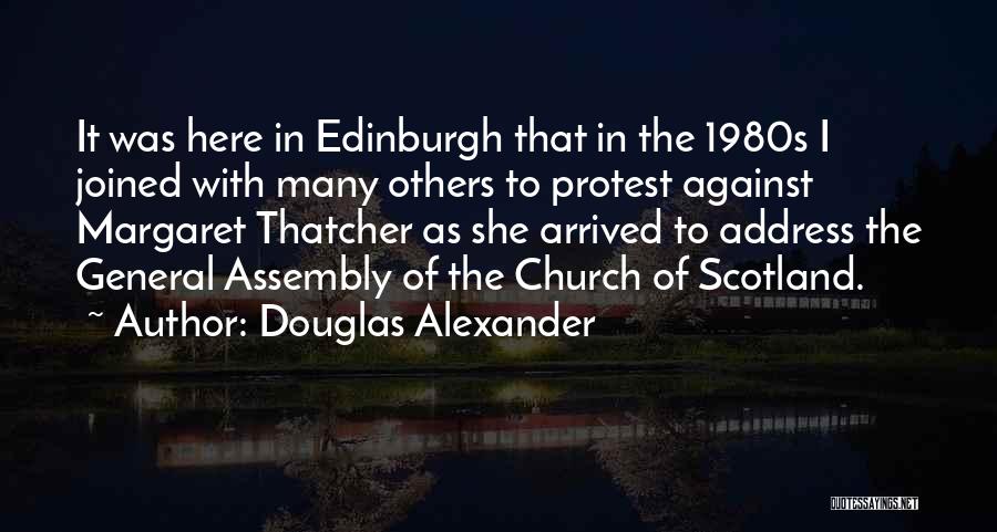 Douglas Alexander Quotes: It Was Here In Edinburgh That In The 1980s I Joined With Many Others To Protest Against Margaret Thatcher As
