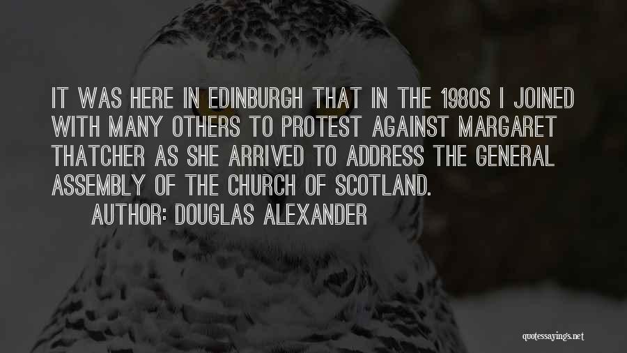 Douglas Alexander Quotes: It Was Here In Edinburgh That In The 1980s I Joined With Many Others To Protest Against Margaret Thatcher As