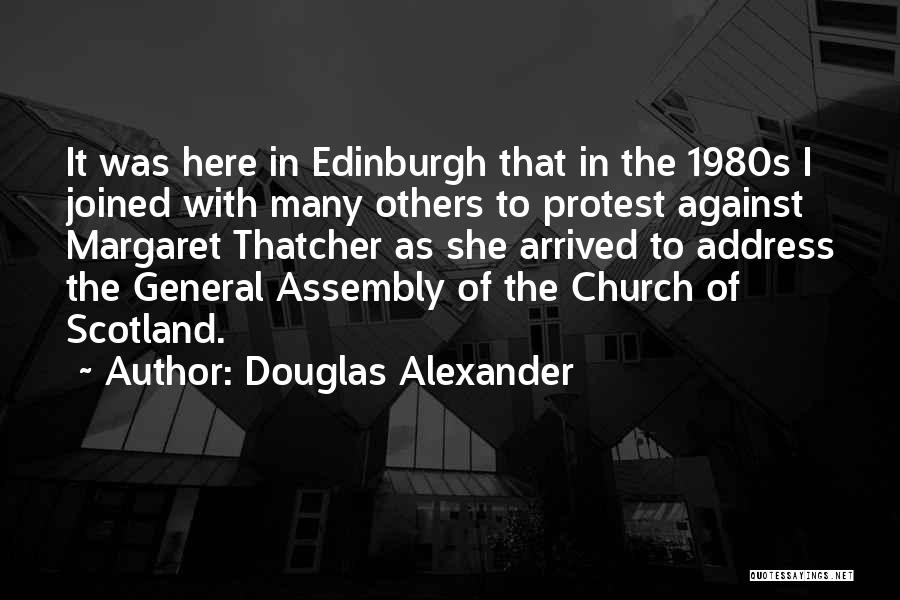 Douglas Alexander Quotes: It Was Here In Edinburgh That In The 1980s I Joined With Many Others To Protest Against Margaret Thatcher As