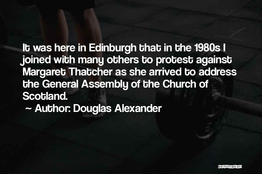 Douglas Alexander Quotes: It Was Here In Edinburgh That In The 1980s I Joined With Many Others To Protest Against Margaret Thatcher As