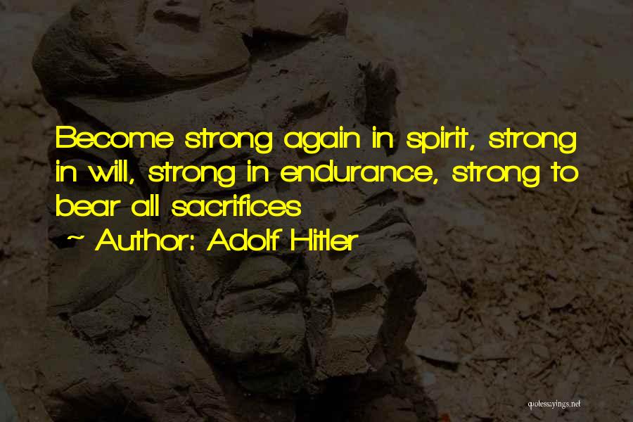 Adolf Hitler Quotes: Become Strong Again In Spirit, Strong In Will, Strong In Endurance, Strong To Bear All Sacrifices