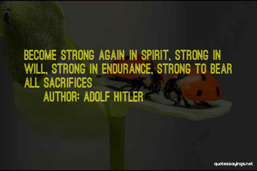Adolf Hitler Quotes: Become Strong Again In Spirit, Strong In Will, Strong In Endurance, Strong To Bear All Sacrifices