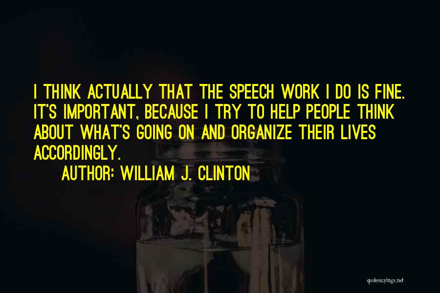 William J. Clinton Quotes: I Think Actually That The Speech Work I Do Is Fine. It's Important, Because I Try To Help People Think