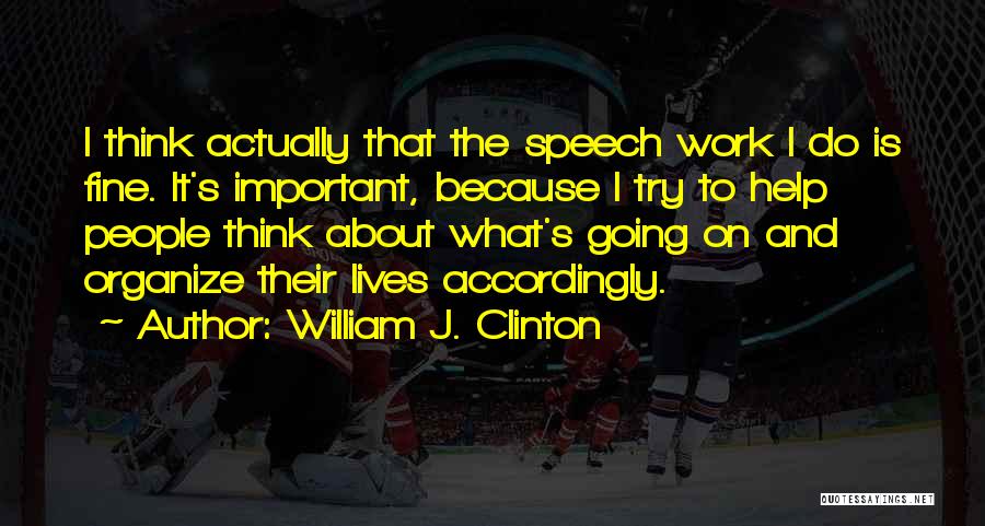 William J. Clinton Quotes: I Think Actually That The Speech Work I Do Is Fine. It's Important, Because I Try To Help People Think