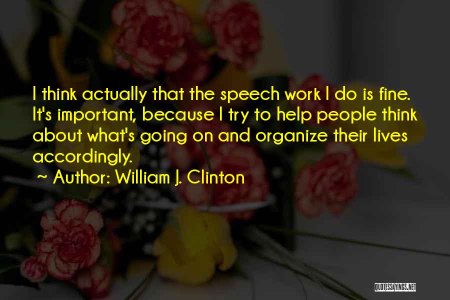 William J. Clinton Quotes: I Think Actually That The Speech Work I Do Is Fine. It's Important, Because I Try To Help People Think