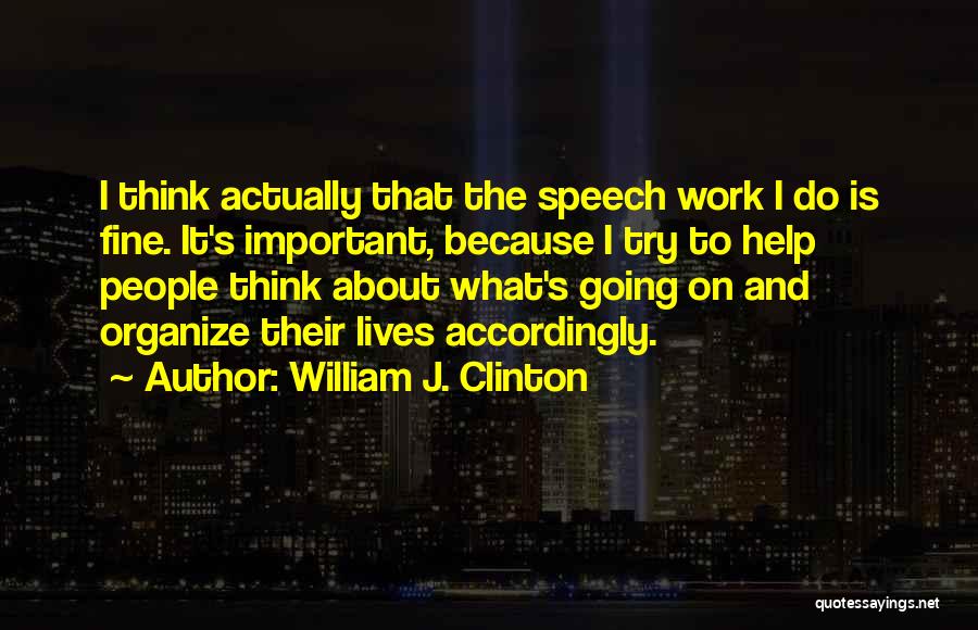 William J. Clinton Quotes: I Think Actually That The Speech Work I Do Is Fine. It's Important, Because I Try To Help People Think