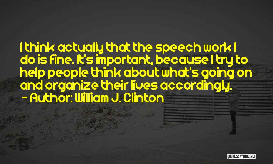 William J. Clinton Quotes: I Think Actually That The Speech Work I Do Is Fine. It's Important, Because I Try To Help People Think