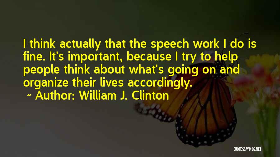 William J. Clinton Quotes: I Think Actually That The Speech Work I Do Is Fine. It's Important, Because I Try To Help People Think