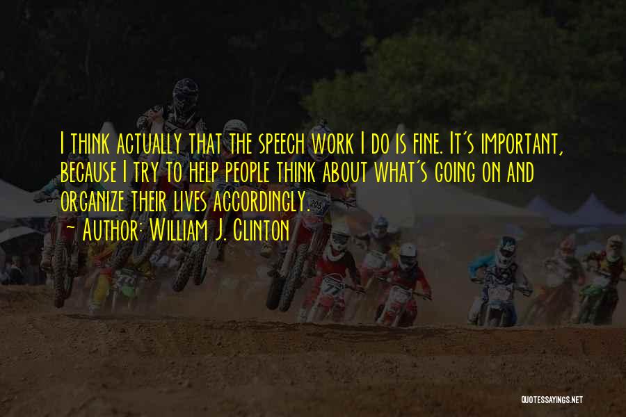 William J. Clinton Quotes: I Think Actually That The Speech Work I Do Is Fine. It's Important, Because I Try To Help People Think