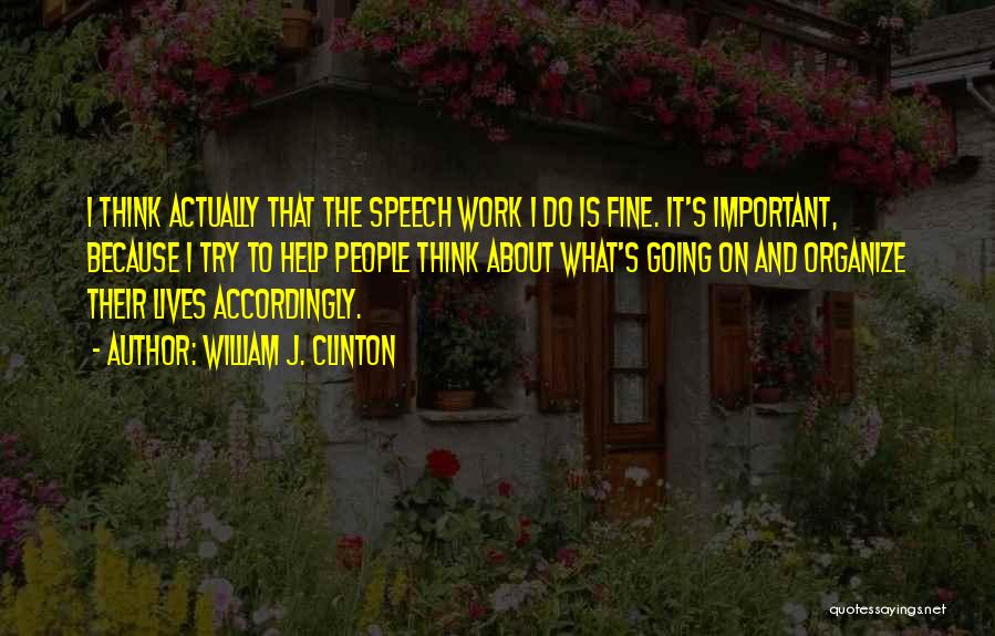 William J. Clinton Quotes: I Think Actually That The Speech Work I Do Is Fine. It's Important, Because I Try To Help People Think