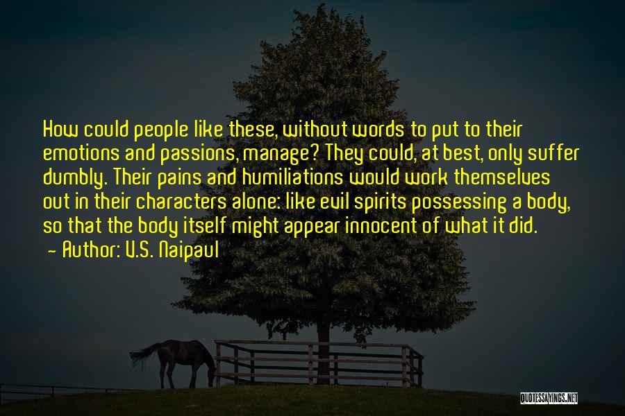 V.S. Naipaul Quotes: How Could People Like These, Without Words To Put To Their Emotions And Passions, Manage? They Could, At Best, Only