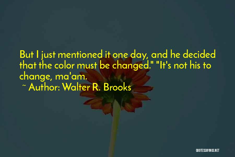 Walter R. Brooks Quotes: But I Just Mentioned It One Day, And He Decided That The Color Must Be Changed. It's Not His To