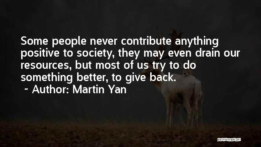 Martin Yan Quotes: Some People Never Contribute Anything Positive To Society, They May Even Drain Our Resources, But Most Of Us Try To