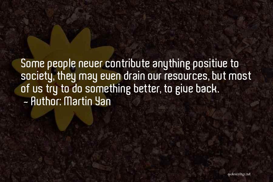 Martin Yan Quotes: Some People Never Contribute Anything Positive To Society, They May Even Drain Our Resources, But Most Of Us Try To