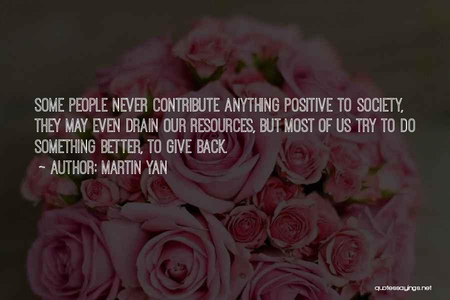 Martin Yan Quotes: Some People Never Contribute Anything Positive To Society, They May Even Drain Our Resources, But Most Of Us Try To
