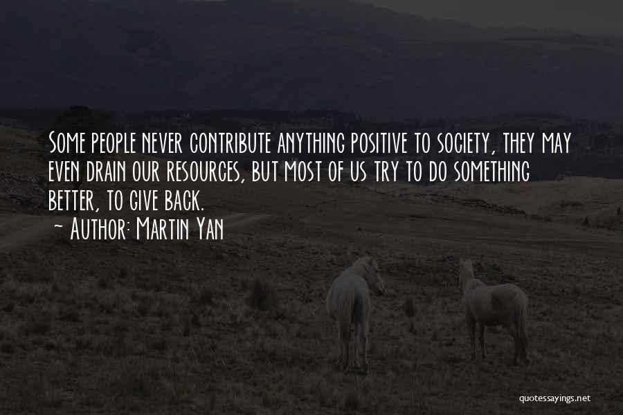 Martin Yan Quotes: Some People Never Contribute Anything Positive To Society, They May Even Drain Our Resources, But Most Of Us Try To