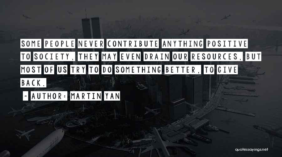 Martin Yan Quotes: Some People Never Contribute Anything Positive To Society, They May Even Drain Our Resources, But Most Of Us Try To