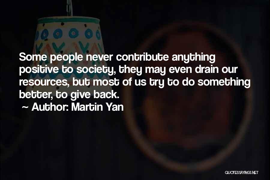 Martin Yan Quotes: Some People Never Contribute Anything Positive To Society, They May Even Drain Our Resources, But Most Of Us Try To