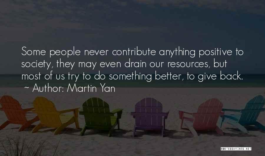 Martin Yan Quotes: Some People Never Contribute Anything Positive To Society, They May Even Drain Our Resources, But Most Of Us Try To