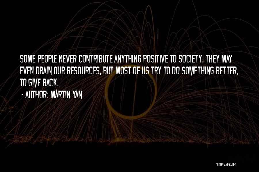 Martin Yan Quotes: Some People Never Contribute Anything Positive To Society, They May Even Drain Our Resources, But Most Of Us Try To