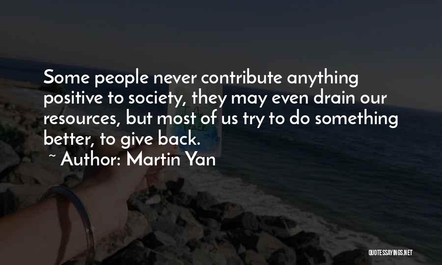 Martin Yan Quotes: Some People Never Contribute Anything Positive To Society, They May Even Drain Our Resources, But Most Of Us Try To