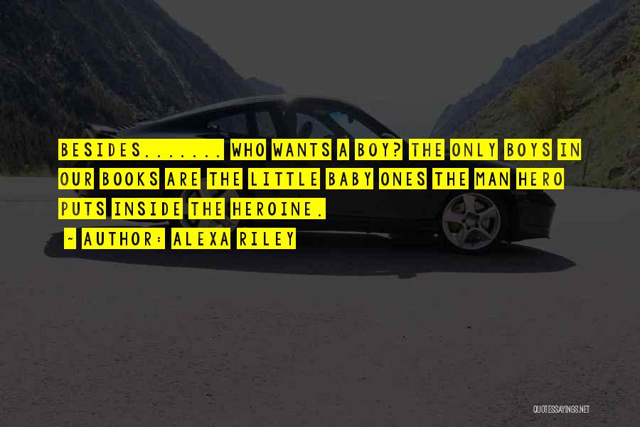 Alexa Riley Quotes: Besides....... Who Wants A Boy? The Only Boys In Our Books Are The Little Baby Ones The Man Hero Puts